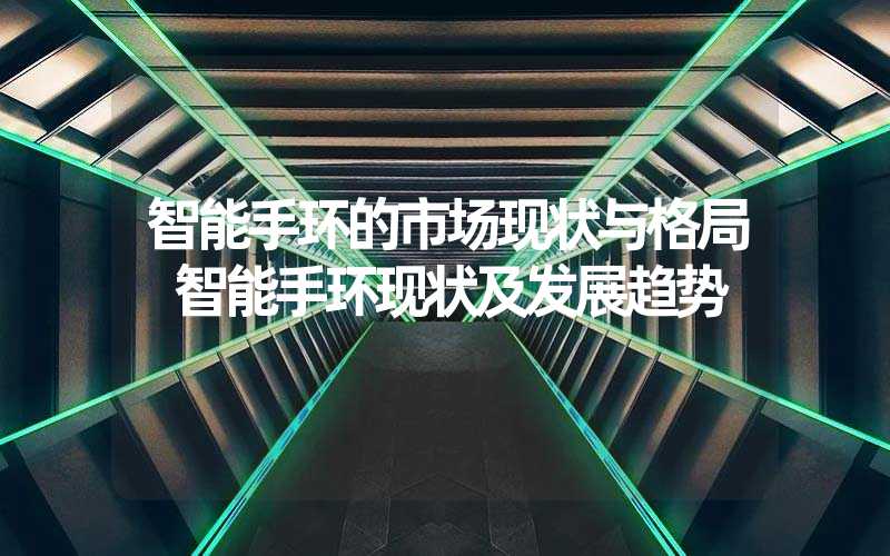 智能手环的市场现状与格局 智能手环现状及发展趋势